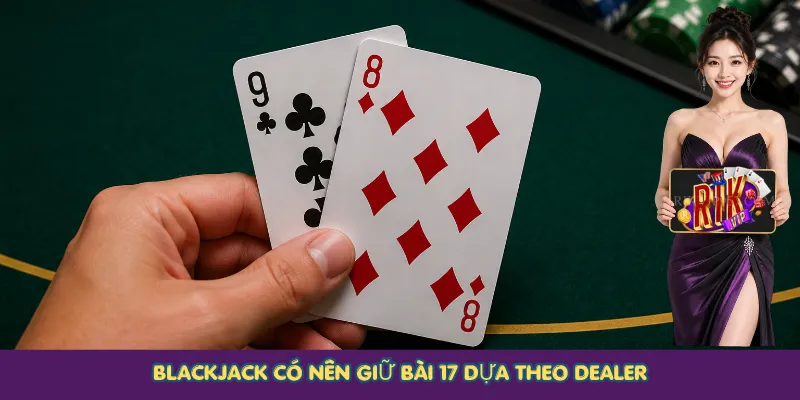 Blackjack có nên giữ bài 17 dựa theo dealer