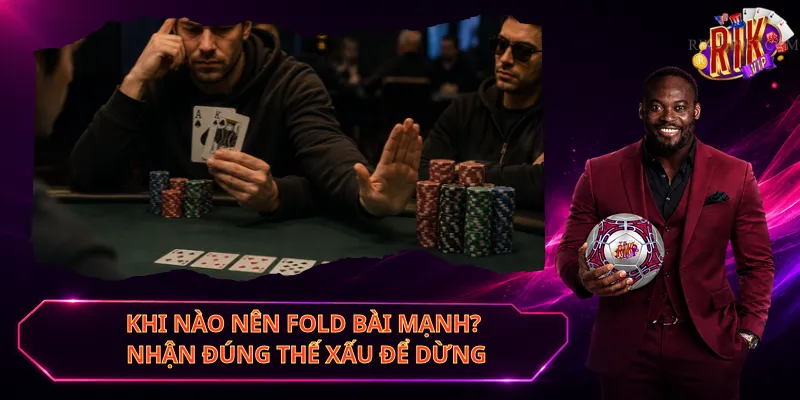 Khi Nào Nên Fold Bài Mạnh? Nhận Đúng Thế Xấu Để Dừng
