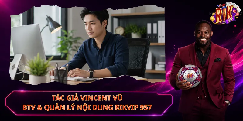 Tác Giả Vincent Vũ – BTV & Quản Lý Nội Dung Rikvip 957