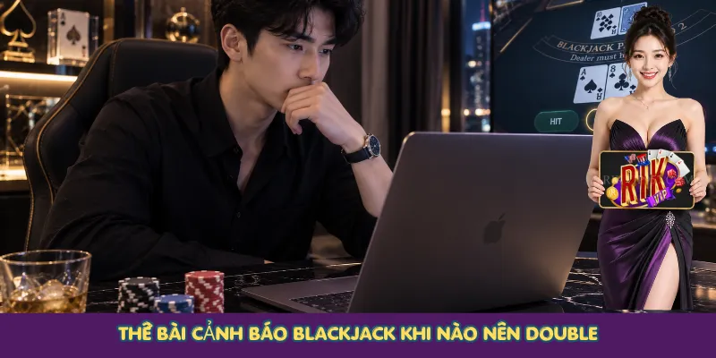 Thế bài cảnh báo Blackjack khi nào nên Double